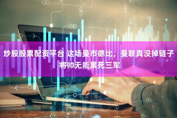 炒股股票配资平台 这场曼市德比，曼联真没掉链子 将帅无能累死三军