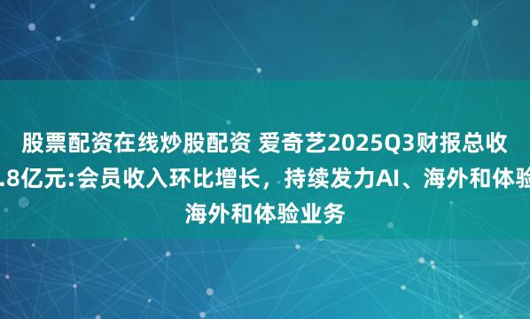 股票配资在线炒股配资 爱奇艺2025Q3财报总收入66.8亿元:会员收入环比增长，持续发力AI、海外和体验业务