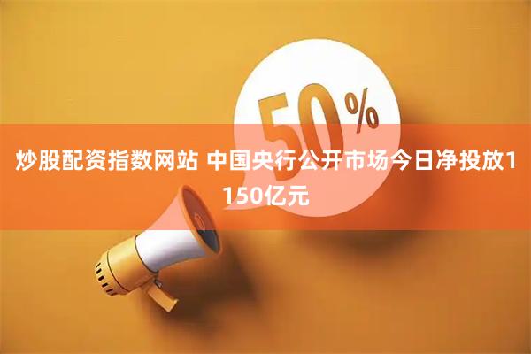 炒股配资指数网站 中国央行公开市场今日净投放1150亿元