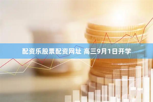 配资乐股票配资网址 高三9月1日开学