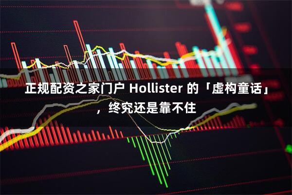 正规配资之家门户 Hollister 的「虚构童话」，终究还是靠不住